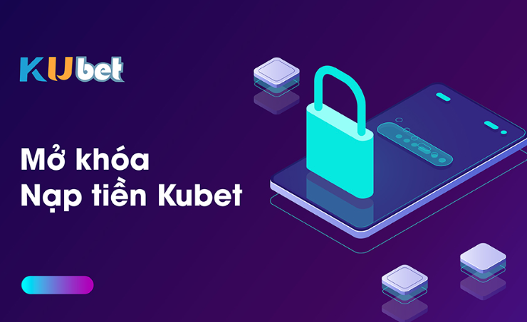 Chi Tiết Cách Mở Khóa Chức Năng Nạp Tiền Kubet77